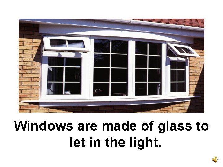 Windows are made of glass to let in the light. 