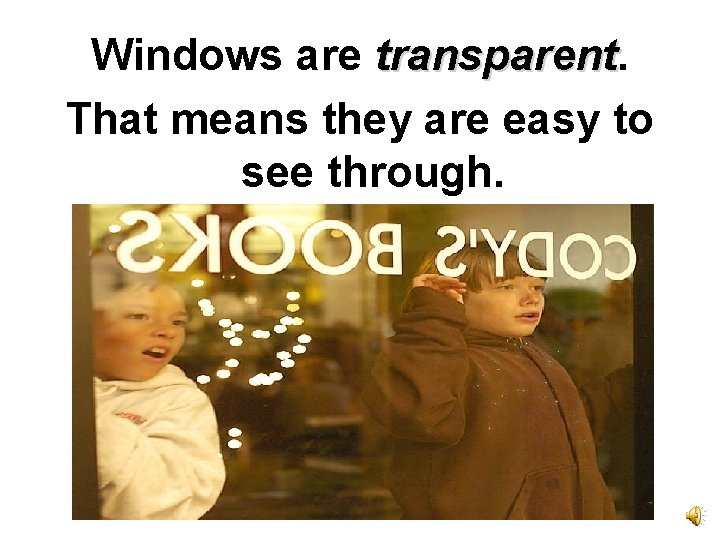 Windows are transparent That means they are easy to see through. 