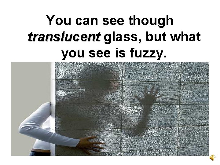 You can see though translucent glass, but what you see is fuzzy. 