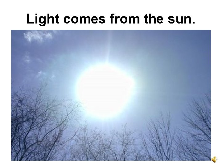 Light comes from the sun. 