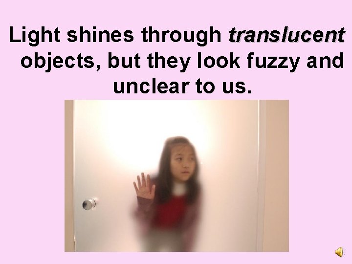 Light shines through translucent objects, but they look fuzzy and unclear to us. 