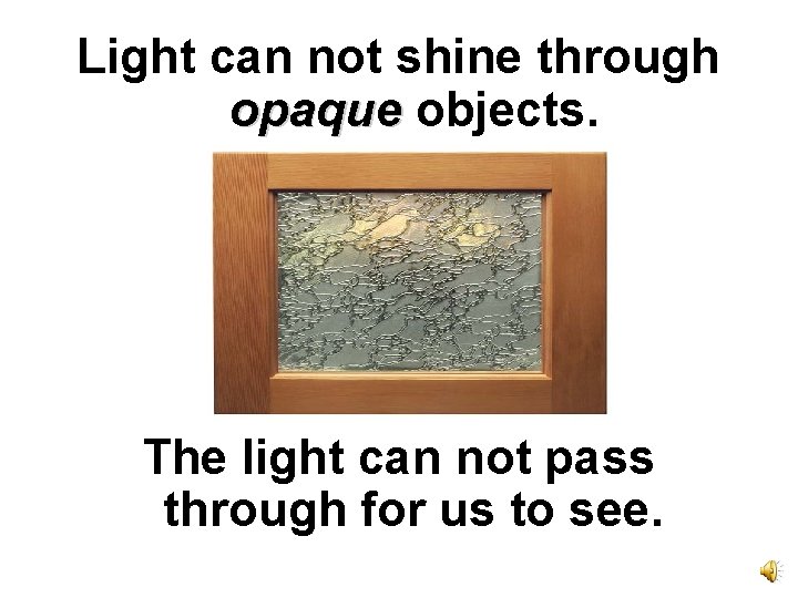 Light can not shine through opaque objects. The light can not pass through for