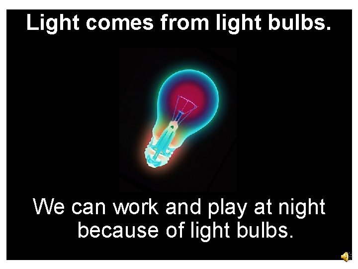 Light comes from light bulbs. We can work and play at night because of