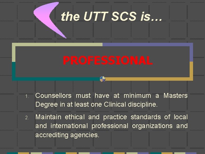 the UTT SCS is… PROFESSIONAL 1. Counsellors must have at minimum a Masters Degree