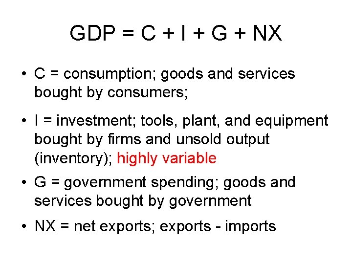 GDP = C + I + G + NX • C = consumption; goods