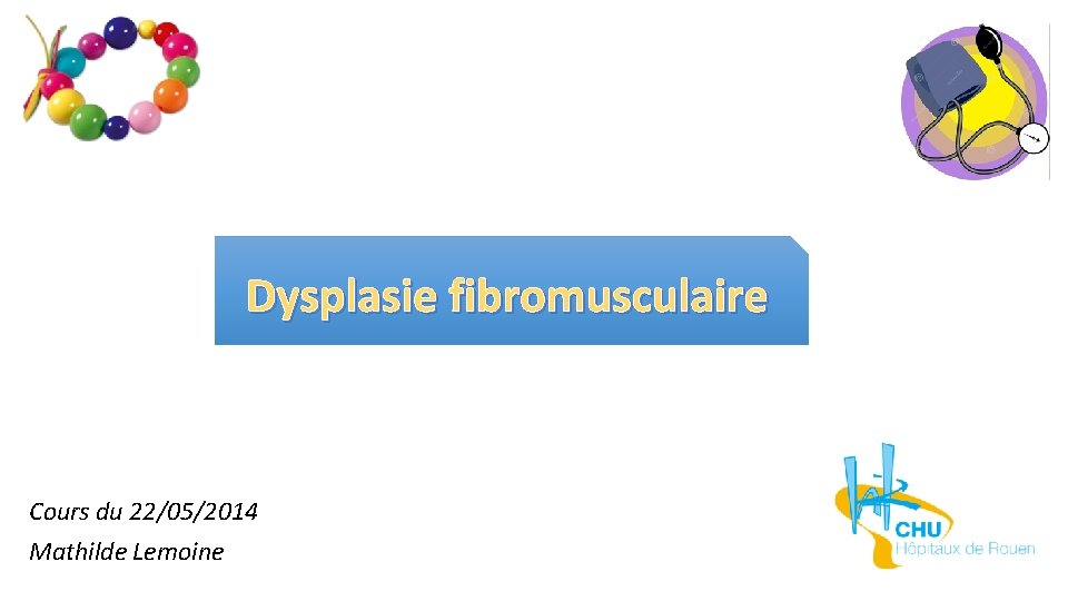 Dysplasie fibromusculaire Cours du 22/05/2014 Mathilde Lemoine 