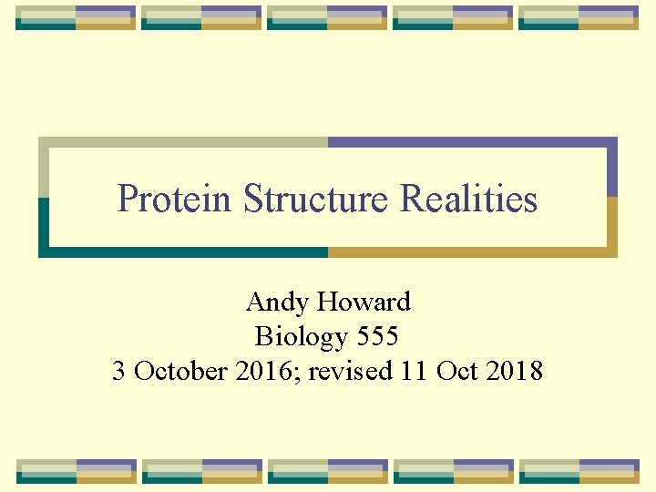 Protein Structure Realities Andy Howard Biology 555 3 October 2016; revised 11 Oct 2018