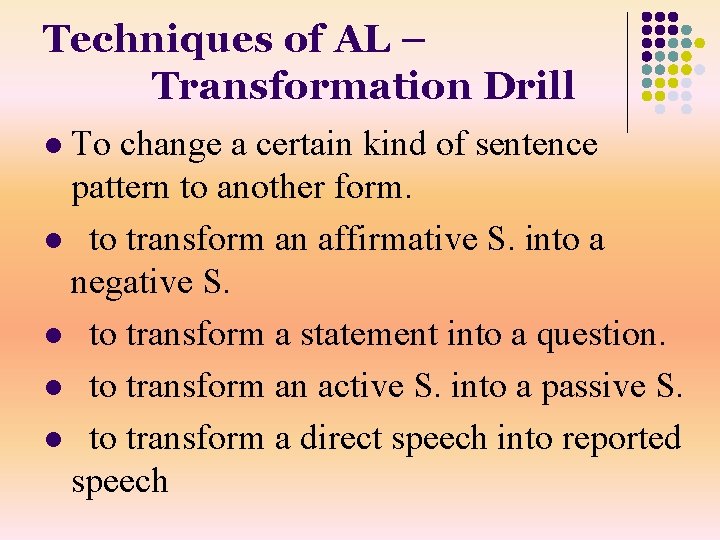 Techniques of AL – Transformation Drill To change a certain kind of sentence pattern