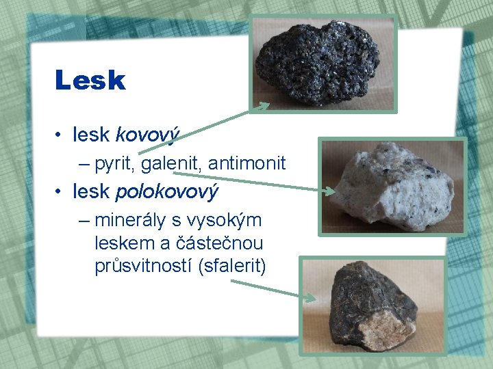 Lesk • lesk kovový – pyrit, galenit, antimonit • lesk polokovový – minerály s