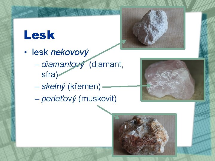 Lesk • lesk nekovový – diamantový (diamant, síra) – skelný (křemen) – perleťový (muskovit)