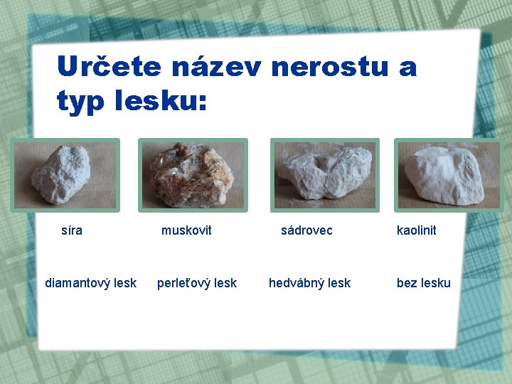 Určete název nerostu a typ lesku: síra diamantový lesk muskovit perleťový lesk sádrovec hedvábný