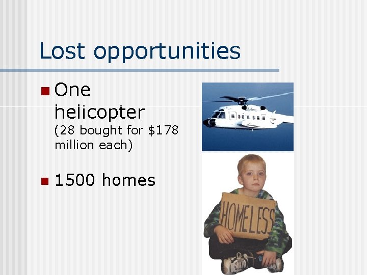 Lost opportunities n One helicopter (28 bought for $178 million each) n 1500 homes