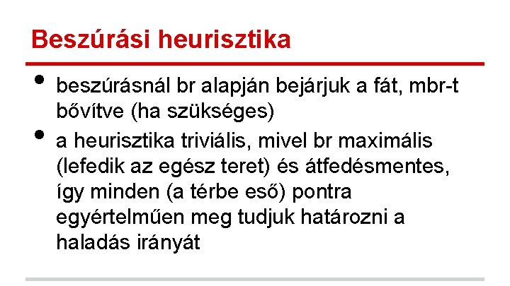 Beszúrási heurisztika • • beszúrásnál br alapján bejárjuk a fát, mbr-t bővítve (ha szükséges) Beszúrási heurisztika • • beszúrásnál br alapján bejárjuk a fát, mbr-t bővítve (ha szükséges)
