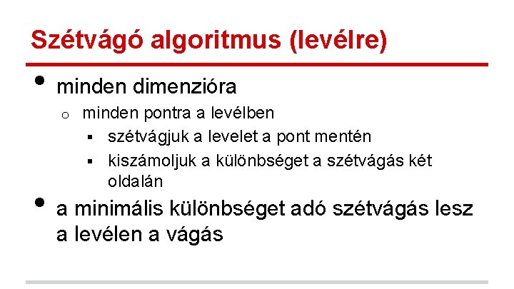 Szétvágó algoritmus (levélre) • minden dimenzióra o • minden pontra a levélben § szétvágjuk Szétvágó algoritmus (levélre) • minden dimenzióra o • minden pontra a levélben § szétvágjuk