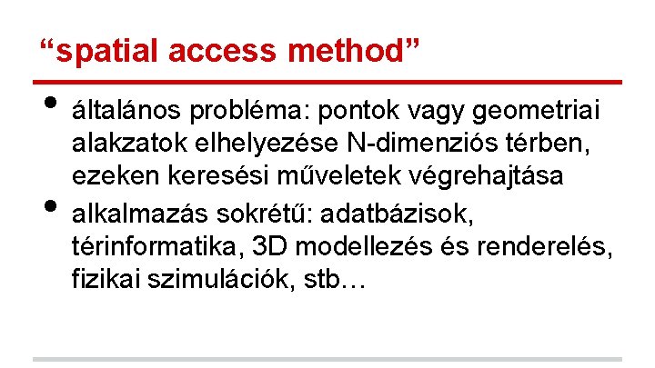 “spatial access method” • • általános probléma: pontok vagy geometriai alakzatok elhelyezése N-dimenziós térben, “spatial access method” • • általános probléma: pontok vagy geometriai alakzatok elhelyezése N-dimenziós térben,