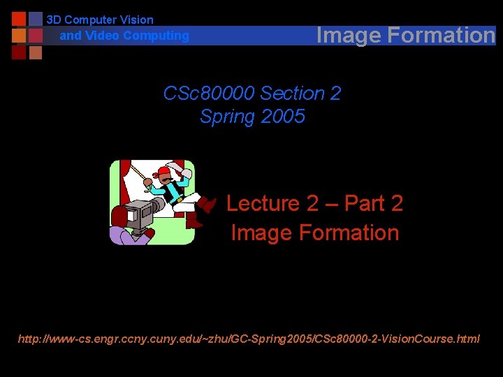 3 D Computer Vision and Video Computing Image Formation CSc 80000 Section 2 Spring