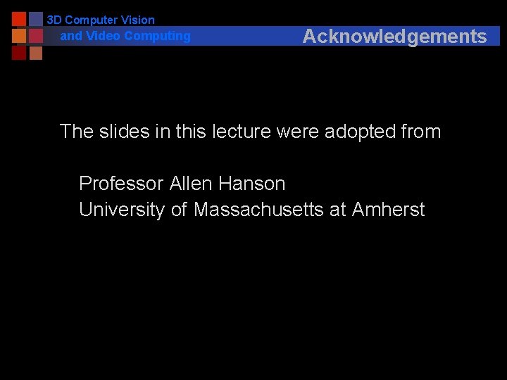 3 D Computer Vision and Video Computing Acknowledgements The slides in this lecture were