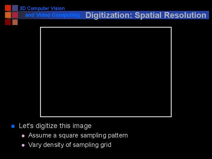 3 D Computer Vision and Video Computing n Digitization: Spatial Resolution Let's digitize this