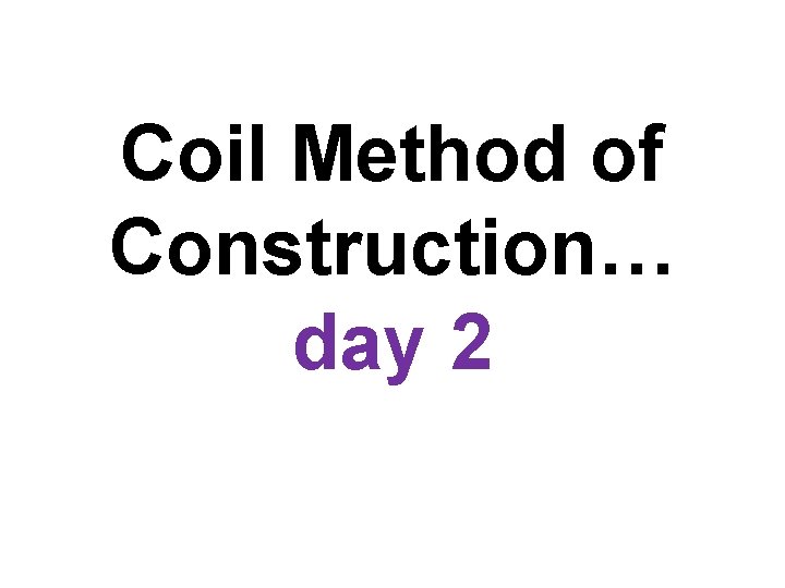Coil Method of Construction… day 2 