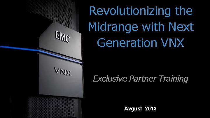 Revolutionizing the Midrange with Next Generation VNX Exclusive Partner Training Avgust 2013 EMC CONFIDENTIAL—INTERNAL