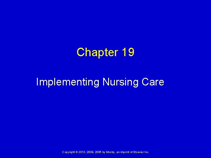 Chapter 19 Implementing Nursing Care Copyright © 2013, 2009, 2005 by Mosby, an imprint