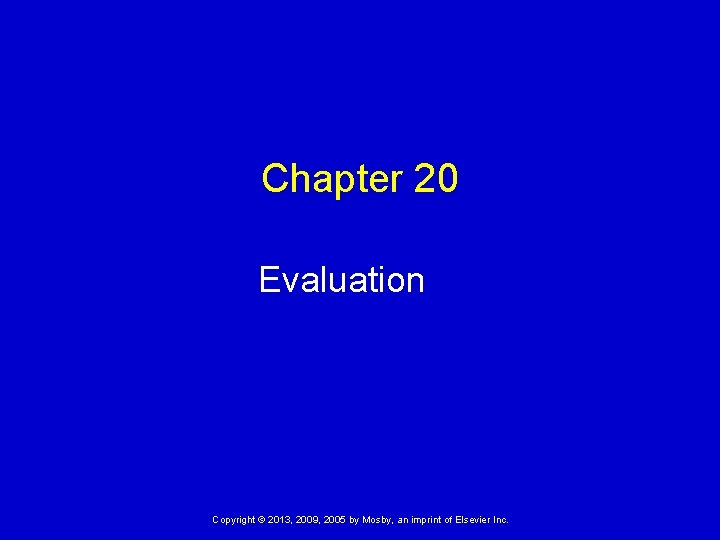 Chapter 20 Evaluation Copyright © 2013, 2009, 2005 by Mosby, an imprint of Elsevier