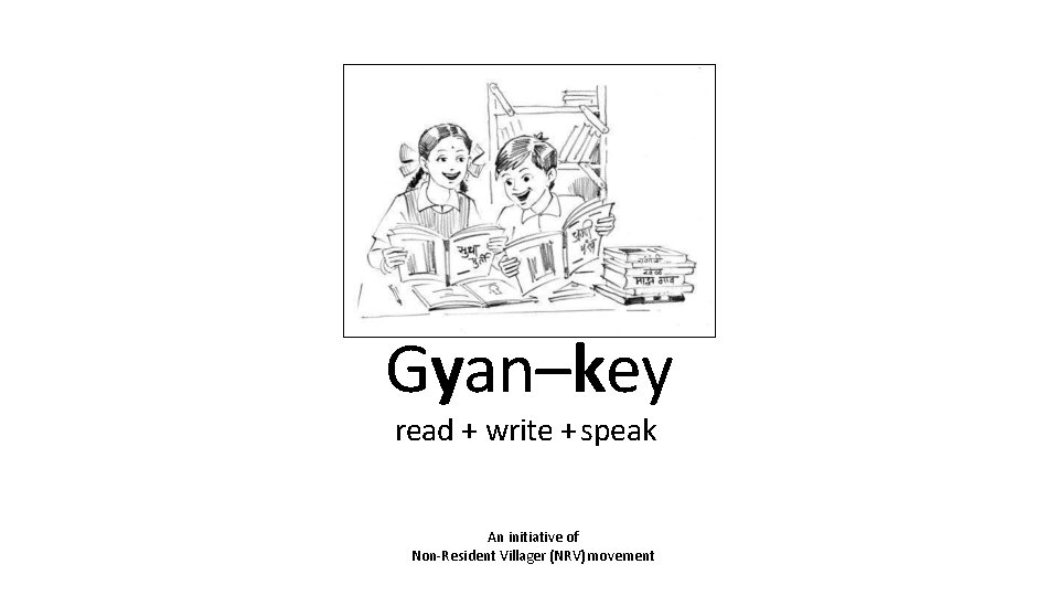 Gyan–key read + write + speak An initiative of Non-Resident Villager (NRV) movement 