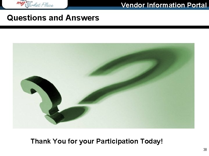 Vendor Information Portal Questions and Answers Thank You for your Participation Today! 38 