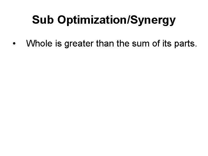Sub Optimization/Synergy • Whole is greater than the sum of its parts. 