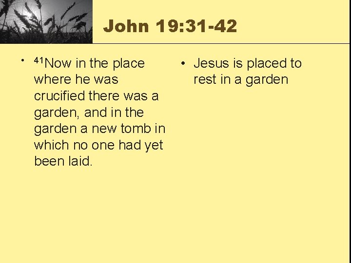 John 19: 31 -42 • 41 Now in the place where he was crucified