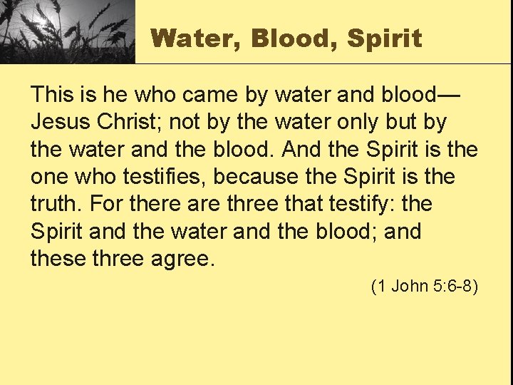 Water, Blood, Spirit This is he who came by water and blood— Jesus Christ;