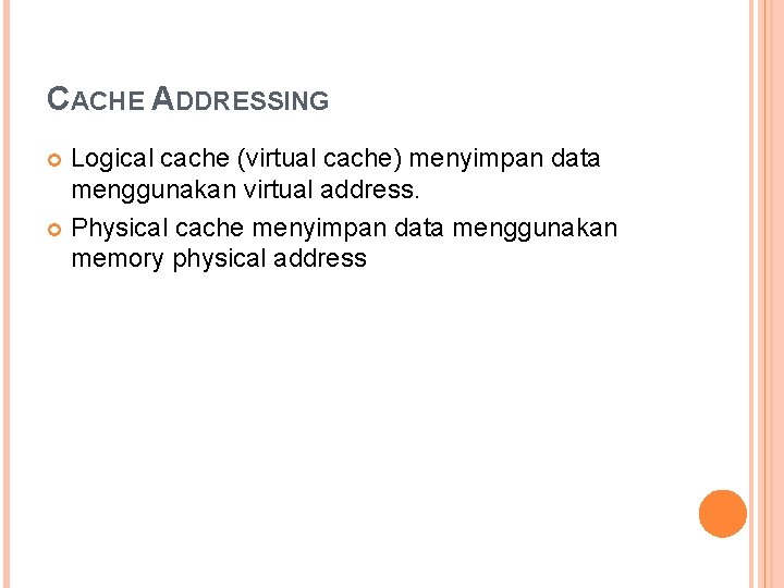 CACHE ADDRESSING Logical cache (virtual cache) menyimpan data menggunakan virtual address. Physical cache menyimpan
