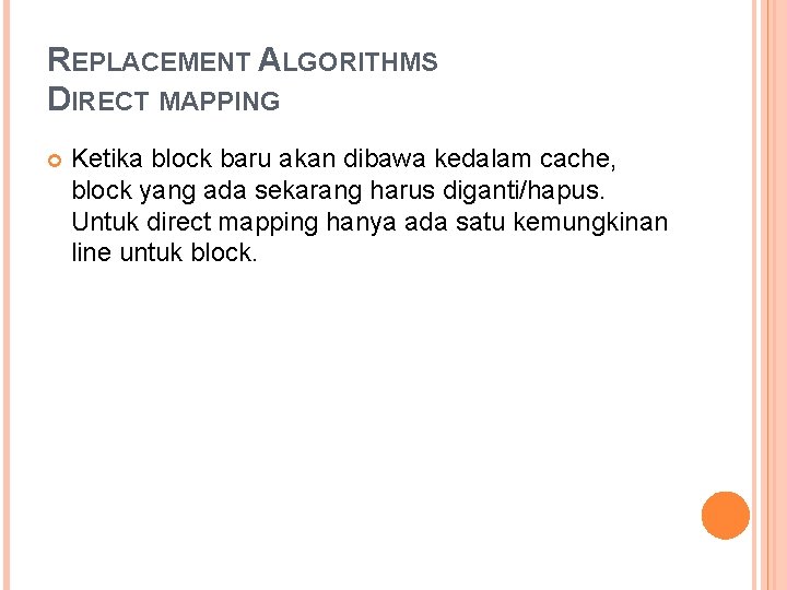 REPLACEMENT ALGORITHMS DIRECT MAPPING Ketika block baru akan dibawa kedalam cache, block yang ada