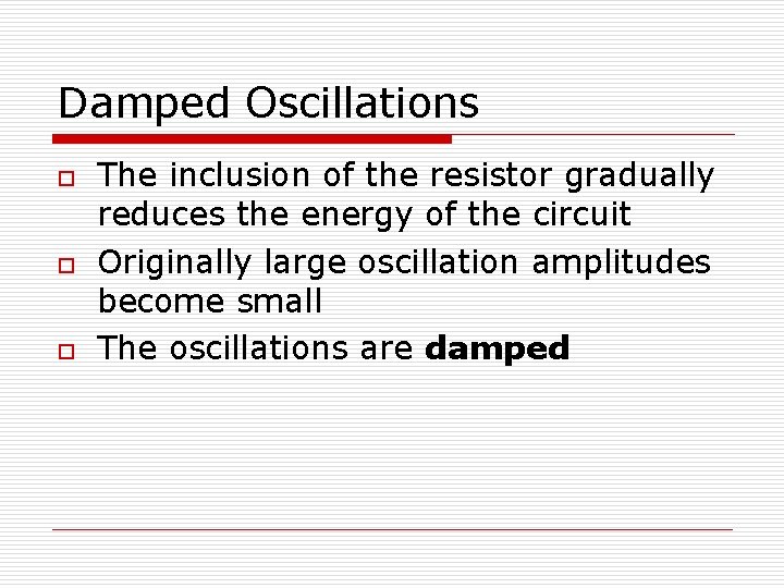 Damped Oscillations o o o The inclusion of the resistor gradually reduces the energy