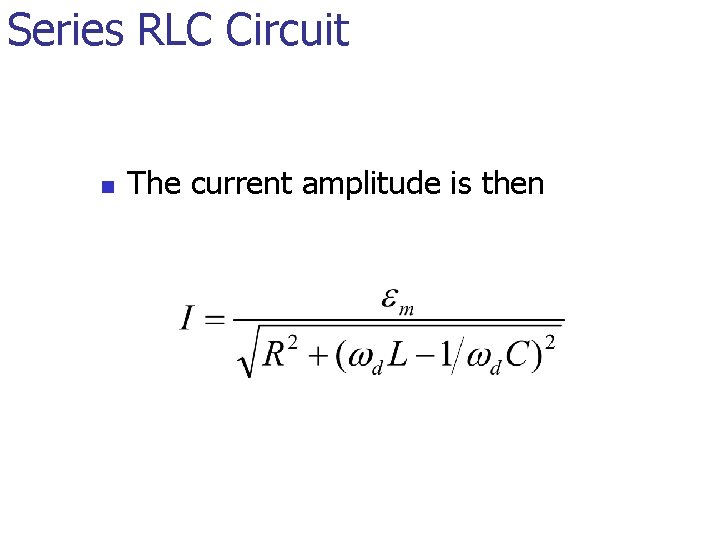 Series RLC Circuit n The current amplitude is then 