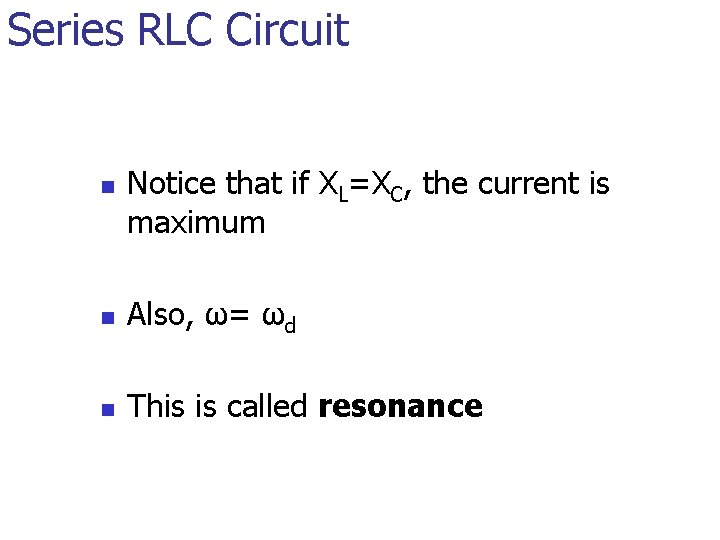 Series RLC Circuit n Notice that if XL=XC, the current is maximum n Also,