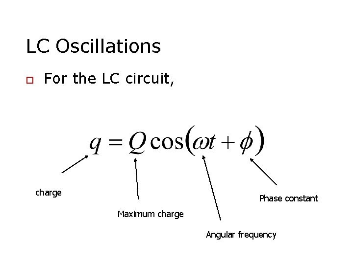 LC Oscillations o For the LC circuit, charge Phase constant Maximum charge Angular frequency