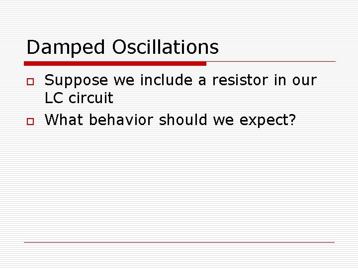 Damped Oscillations o o Suppose we include a resistor in our LC circuit What