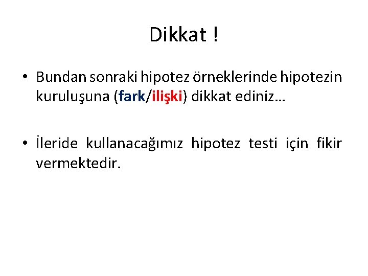 Dikkat ! • Bundan sonraki hipotez örneklerinde hipotezin kuruluşuna (fark/ilişki) dikkat ediniz… • İleride