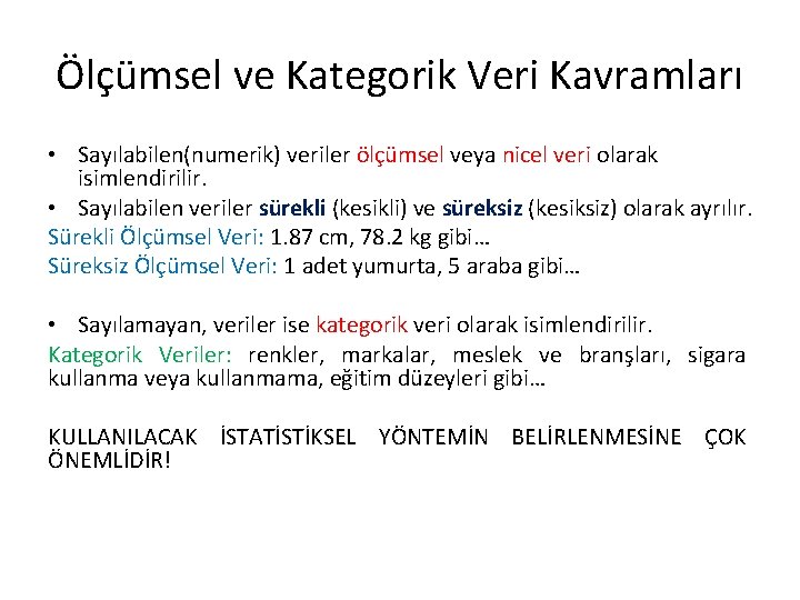 Ölçümsel ve Kategorik Veri Kavramları • Sayılabilen(numerik) veriler ölçümsel veya nicel veri olarak isimlendirilir. Ölçümsel ve Kategorik Veri Kavramları • Sayılabilen(numerik) veriler ölçümsel veya nicel veri olarak isimlendirilir.
