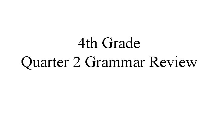 4 th Grade Quarter 2 Grammar Review 