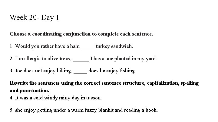 Week 20 - Day 1 Choose a coordinating conjunction to complete each sentence. 1.