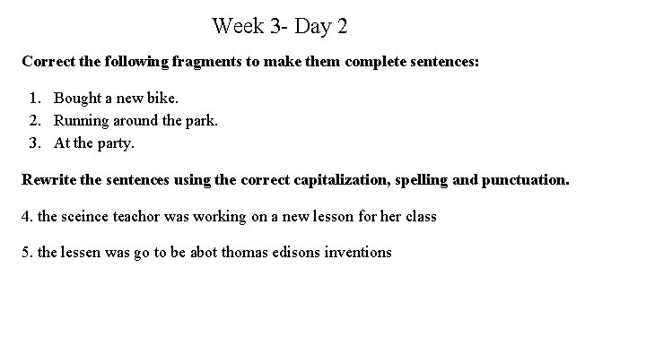 Week 3 - Day 2 Correct the following fragments to make them complete sentences: