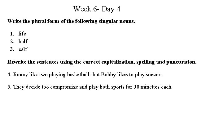 Week 6 - Day 4 Write the plural form of the following singular nouns.