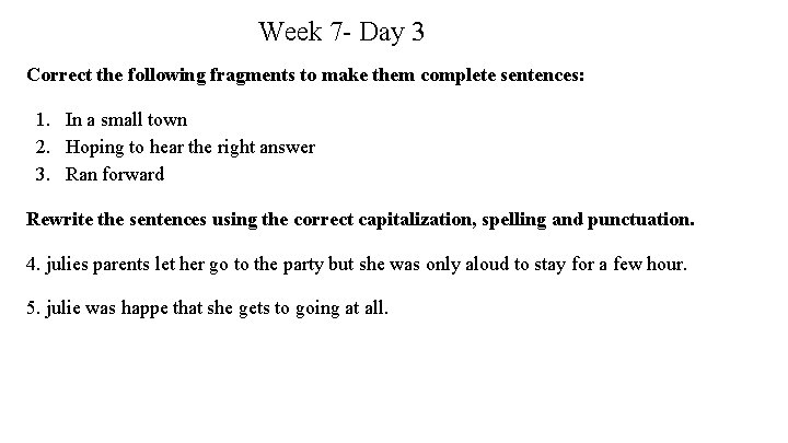 Week 7 - Day 3 Correct the following fragments to make them complete sentences: