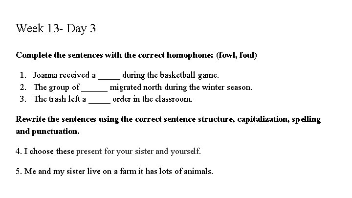 Week 13 - Day 3 Complete the sentences with the correct homophone: (fowl, foul)