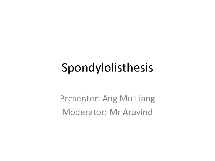 Spondylolisthesis Presenter: Ang Mu Liang Moderator: Mr Aravind 