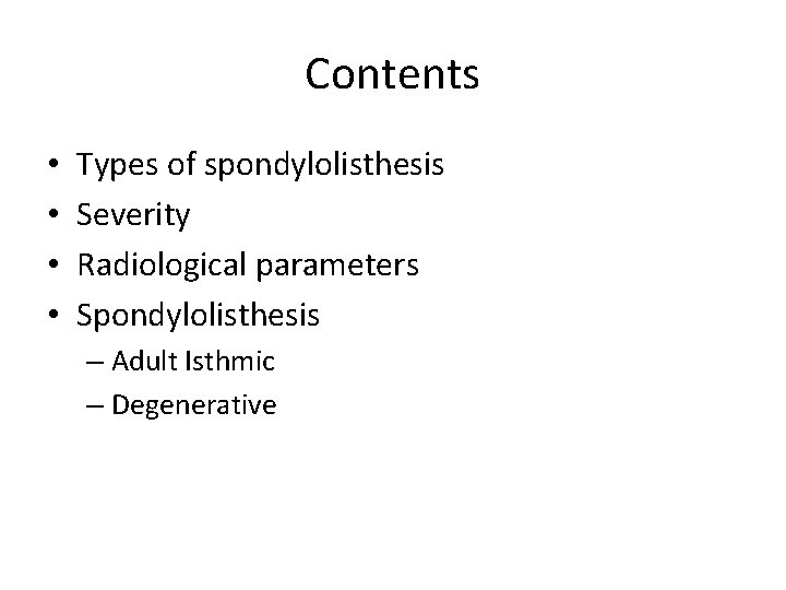 Contents • • Types of spondylolisthesis Severity Radiological parameters Spondylolisthesis – Adult Isthmic –