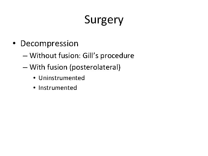 Surgery • Decompression – Without fusion: Gill’s procedure – With fusion (posterolateral) • Uninstrumented