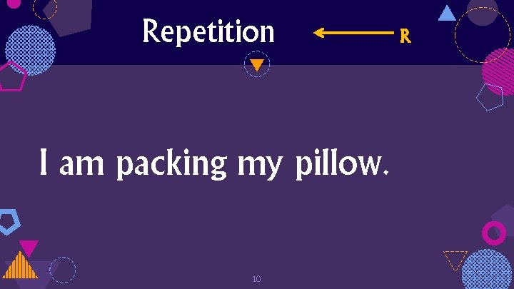 Repetition I am packing my pillow. 10 R 